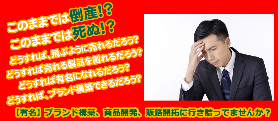 このままでは死ぬ!!商品開発、販路開拓に行き詰っていませんか?