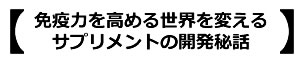 免疫力を高める世界を変えるサプリメントの開発秘話