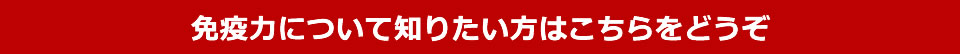 免疫力を詳しく知りたい方はこちら